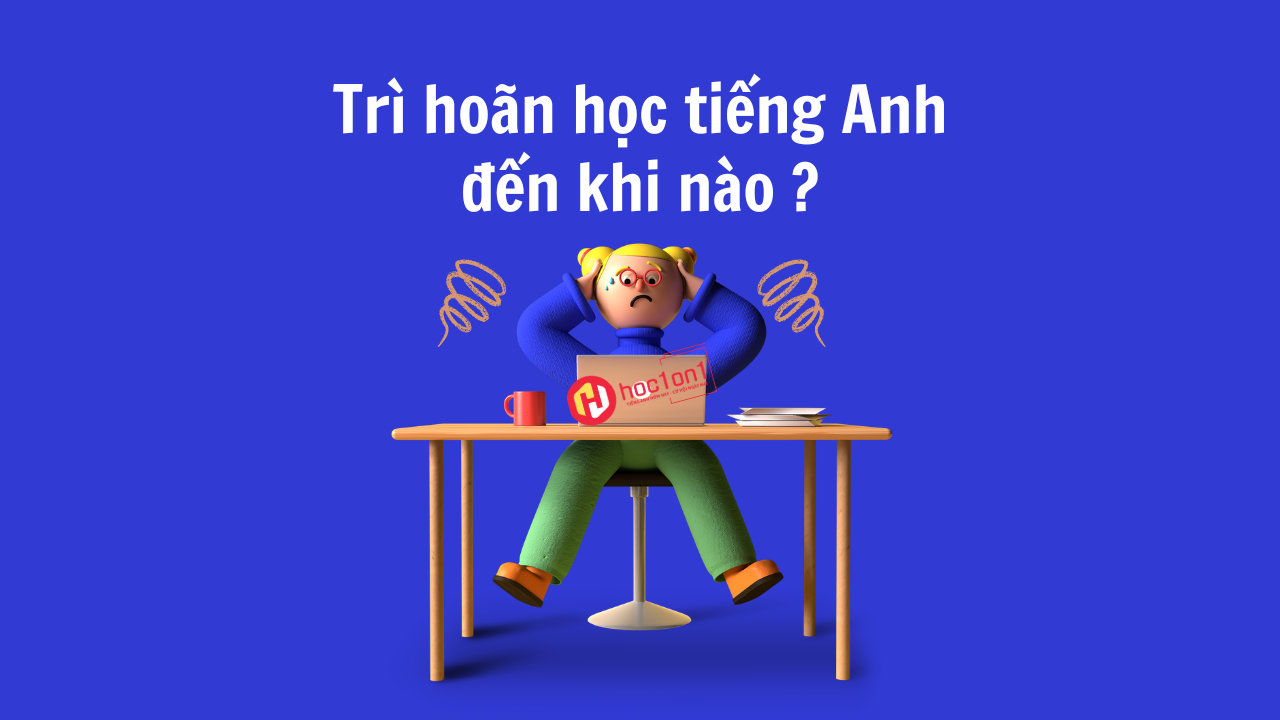 Trì hoãn học tiếng Anh đến khi nào ?